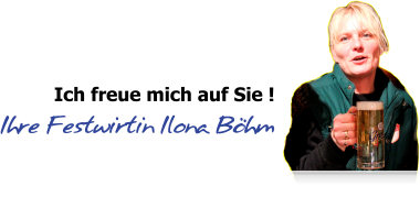 Ich freue mich auf Sie ! Ihre Festwirtin Ilona B&ouml;hm